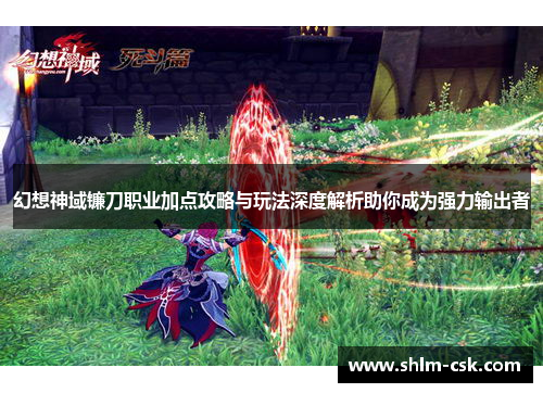 幻想神域镰刀职业加点攻略与玩法深度解析助你成为强力输出者